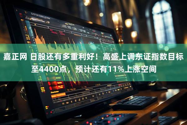 嘉正网 日股还有多重利好！高盛上调东证指数目标至4400点，预计还有11%上涨空间