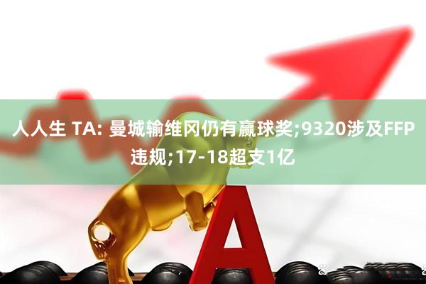人人生 TA: 曼城输维冈仍有赢球奖;9320涉及FFP违规;17-18超支1亿