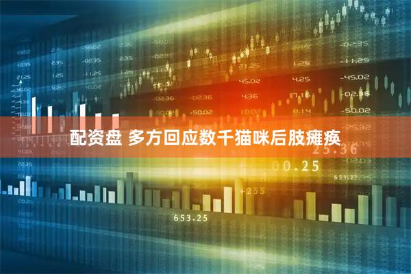 配资盘 多方回应数千猫咪后肢瘫痪